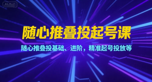 随心推叠投起号课，随心推叠投基础、进阶，精准起号投放等白米粥资源网-汇集全网副业资源白米粥资源网