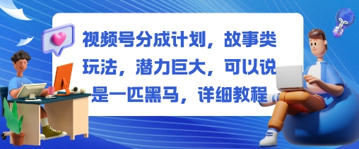 视频号分成计划,故事类玩法,潜力巨大,可以说是一匹黑马,详细教程白米粥资源网-汇集全网副业资源白米粥资源网