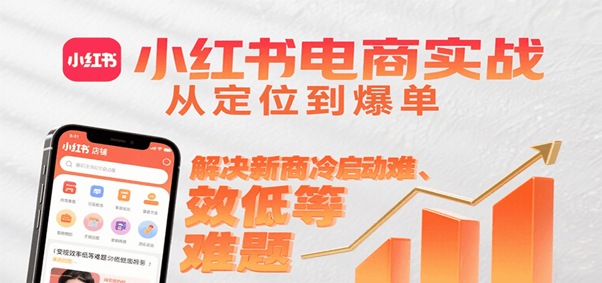 小红书电商实战，从定位到爆单解决新商冷启动难、变现效率低等难题白米粥资源网-汇集全网副业资源白米粥资源网