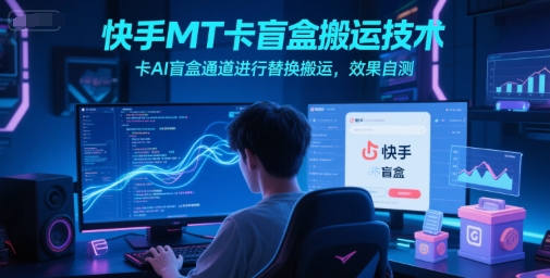 快手MT卡盲盒搬运技术，卡AI盲盒通道进行替换搬运，效果自测白米粥资源网-汇集全网副业资源白米粥资源网