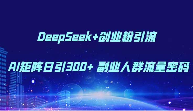 DeepSeek+创业粉引流 AI矩阵日引300+ 副业人群流量密码白米粥资源网-汇集全网副业资源白米粥资源网