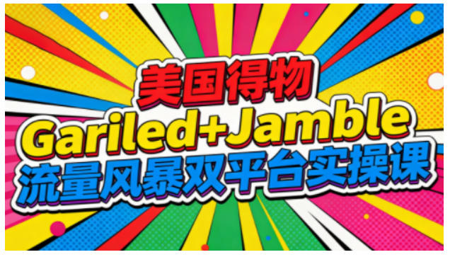 美国得物Gariled+Jamble流量风暴双平台实操课,两大美国热门平台全流程运营白米粥资源网-汇集全网副业资源白米粥资源网