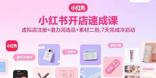 （15935期）小红书开店速成课，虚拟店注册+潜力词选品+素材二创，7天完成冷启动白米粥资源网-汇集全网副业资源白米粥资源网