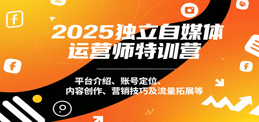 2025独立自媒体运营师特训营：平台介绍、账号定位、内容创作、营销技巧及流量拓展等白米粥资源网-汇集全网副业资源白米粥资源网