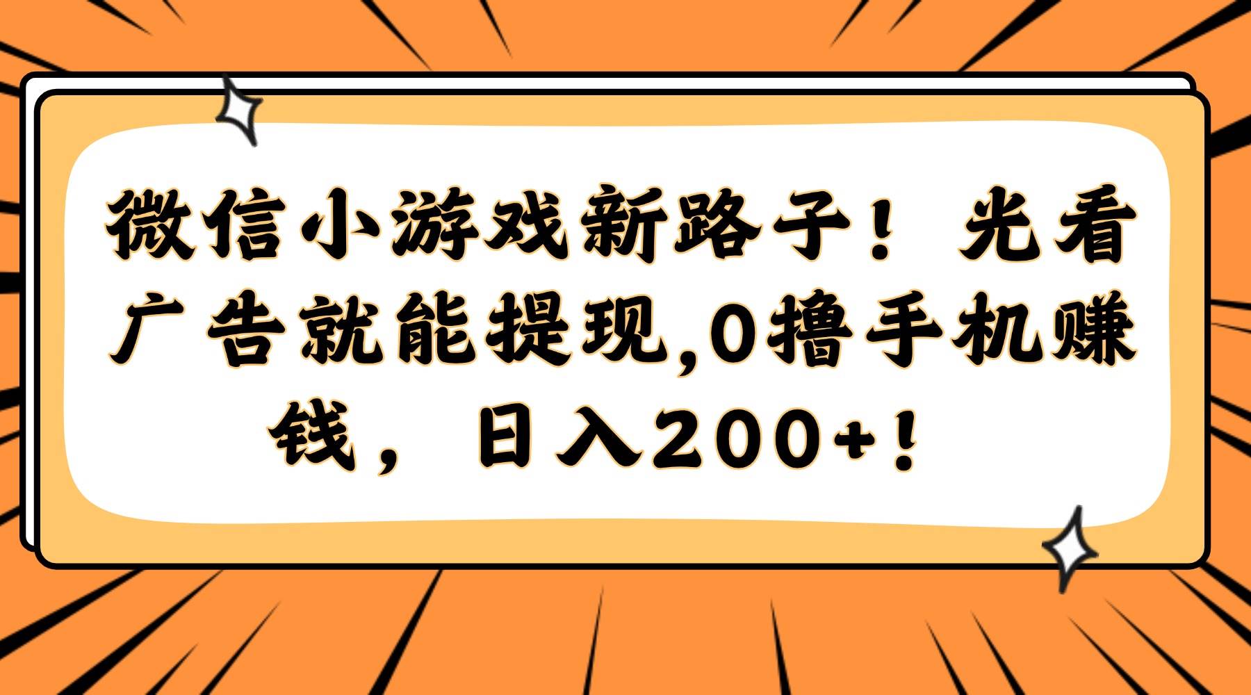 （14864期）微信小游戏新路子！光看广告就能提现，0撸手机赚钱，日入200+！白米粥资源网-汇集全网副业资源白米粥资源网
