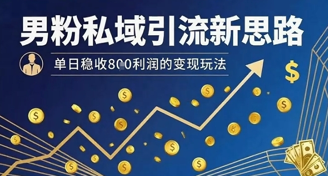 男粉私域引流新思路，单日稳收8张利润的变现玩法白米粥资源网-汇集全网副业资源白米粥资源网
