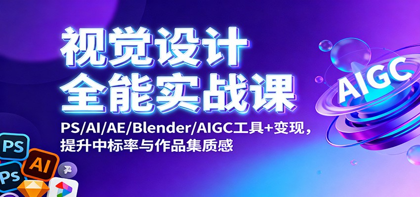 视觉设计全能实战课：PS/AI/AE/Blender/AIGC工具+变现，提升中标率与作品集质感白米粥资源网-汇集全网副业资源白米粥资源网