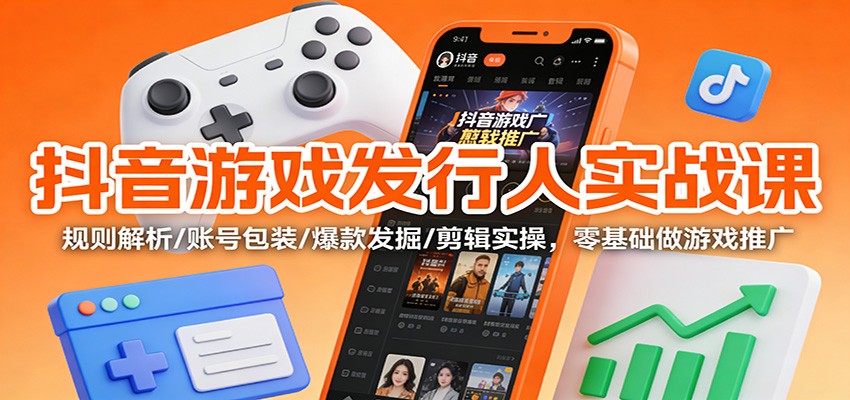 抖音游戏发行人实战课:规则解析/账号包装/爆款发掘 /剪辑实操,零基础做游戏推广白米粥资源网-汇集全网副业资源白米粥资源网
