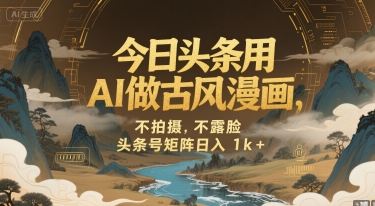 今日头条用AI做古风漫画，不拍摄，不露脸，头条号矩阵日入1k+白米粥资源网-汇集全网副业资源白米粥资源网