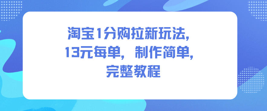 淘宝1分购拉新玩法，13米每单，制作简单，完整教程白米粥资源网-汇集全网副业资源白米粥资源网