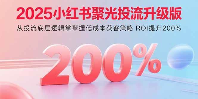 （15942期）2025小红书聚光投流升级版 从投流底层逻辑掌握低成本获客策略 ROI提升200%白米粥资源网-汇集全网副业资源白米粥资源网