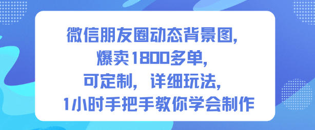 微信朋友圈动态背景图，爆卖1800多单，可定制，详细的玩法，1小时手把手教你学会制作【第一期】白米粥资源网-汇集全网副业资源白米粥资源网
