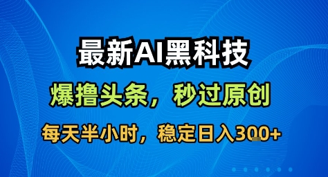 最新AI黑科技撸头条收益软件,无需指令,原创度直接拉满,每日稳定收益3张【揭秘】白米粥资源网-汇集全网副业资源白米粥资源网