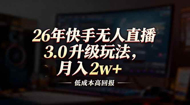 （17159期）26年快手无人直播3.0升级玩法，低成本高回报，月入2w+白米粥资源网-汇集全网副业资源白米粥资源网