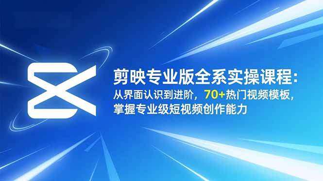 （16711期）剪映专业版全系实操课程：从界面认识到进阶，70+热门视频模板，掌握专业级短视频创作能力白米粥资源网-汇集全网副业资源白米粥资源网