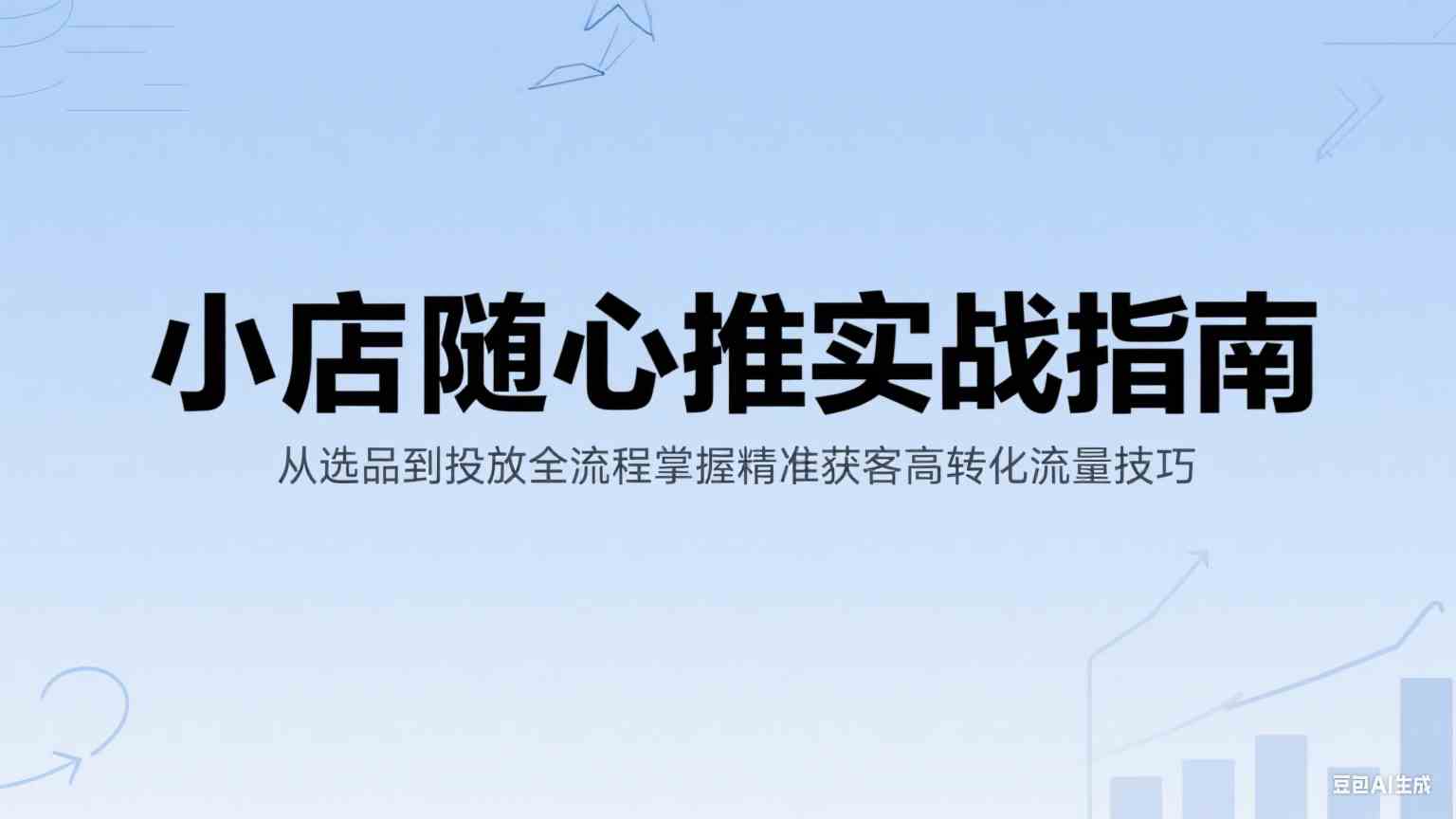小店随心推实战指南：从选品到投放全流程掌握精准获客高转化流量技巧白米粥资源网-汇集全网副业资源白米粥资源网