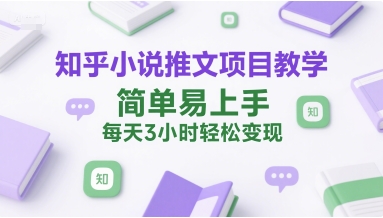 知乎小说推文项目教学，简单易上手，每天3小时轻松变现白米粥资源网-汇集全网副业资源白米粥资源网