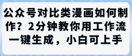 公众号对比类漫画制作教学，2分钟教你用工作流一键生成，小白可上手白米粥资源网-汇集全网副业资源白米粥资源网