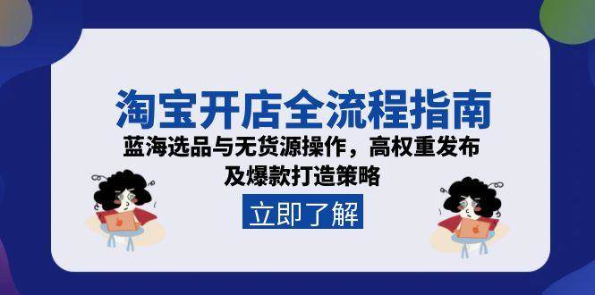 （15134期）淘宝开店全流程指南，蓝海选品与无货源操作，高权重发布及爆款打造策略白米粥资源网-汇集全网副业资源白米粥资源网