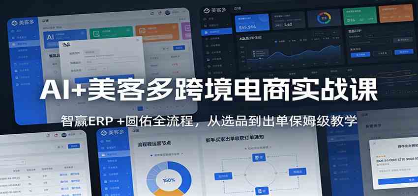 AI+美客多跨境电商实战课：智赢ERP +圆佑全流程，从选品到出单保姆级教学白米粥资源网-汇集全网副业资源白米粥资源网