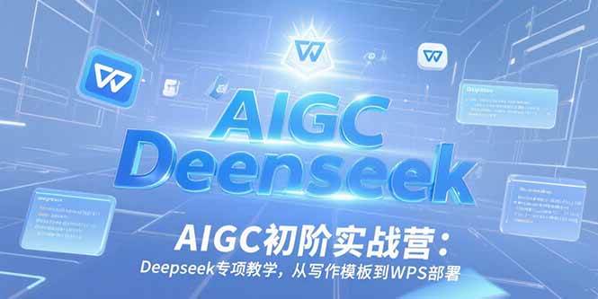 （15223期）AIGC初阶实战营：Deepseek专项教学，从写作模板到WPS部署白米粥资源网-汇集全网副业资源白米粥资源网