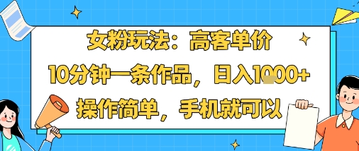 女粉玩法：高客单价，10分钟一条作品，日入1k+操作简单，手机就可以白米粥资源网-汇集全网副业资源白米粥资源网