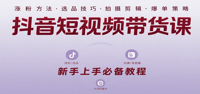 抖音短视频带货课：涵盖涨粉、选品、拍摄、剪辑等，教实操，助你从0到1实现爆单白米粥资源网-汇集全网副业资源白米粥资源网