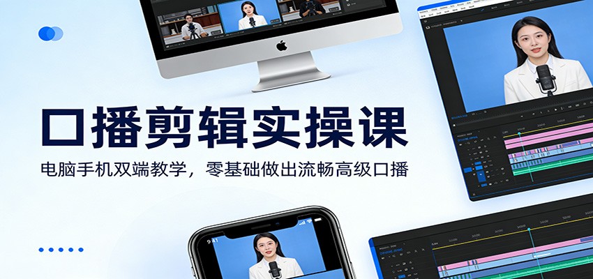 口播剪辑实操课：电脑手机双端教学，零基础做出流畅高级口播白米粥资源网-汇集全网副业资源白米粥资源网