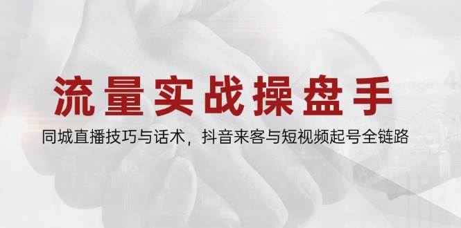 流量实战操盘手，同城直播技巧与话术，抖音来客与短视频起号全链路白米粥资源网-汇集全网副业资源白米粥资源网