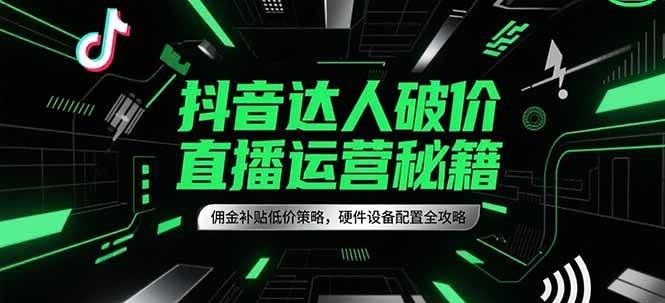 抖音达人破价直播运营秘籍，佣金补贴低价策略，硬件设备配置全攻略白米粥资源网-汇集全网副业资源白米粥资源网