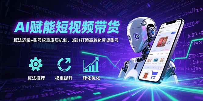 （15563期）AI赋能短视频带货：算法逻辑+账号权重底层机制，0到1打造高转化带货账号白米粥资源网-汇集全网副业资源白米粥资源网