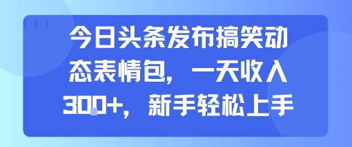 今日头条发布搞笑动态表情包，一天收入3张+，新手轻松上手白米粥资源网-汇集全网副业资源白米粥资源网