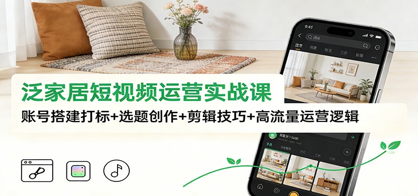 泛家居短视频运营实战课：账号搭建打标+选题创作+剪辑技巧+高流量运营逻辑白米粥资源网-汇集全网副业资源白米粥资源网