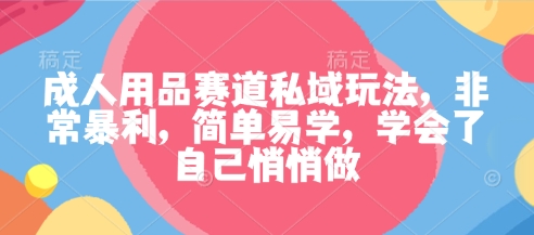 成人用品赛道私域玩法,非常暴利,简单易学,学会了自己悄悄做白米粥资源网-汇集全网副业资源白米粥资源网