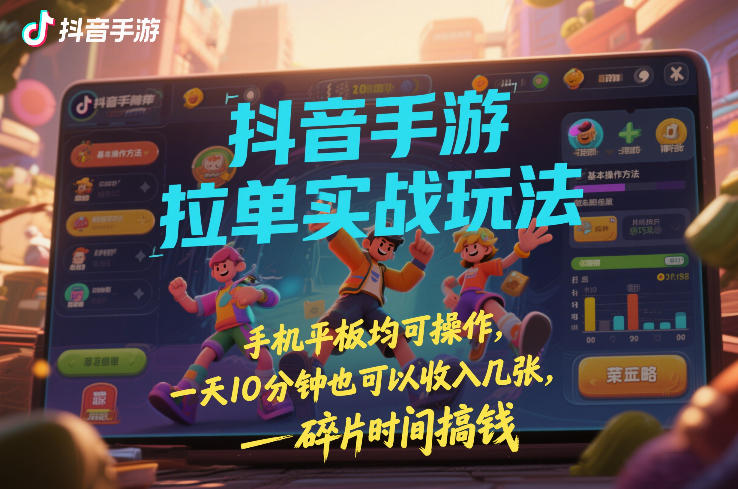 抖音手游拉单实战玩法，手机平板均可操作，一天10分钟也可以收入几张，碎片时间搞钱【揭秘】白米粥资源网-汇集全网副业资源白米粥资源网