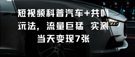 短视频科普汽车+共鸣玩法，流量巨猛实测当天变现7张白米粥资源网-汇集全网副业资源白米粥资源网