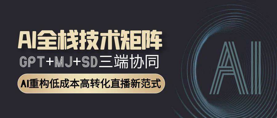 （15027期）AI全栈技术矩阵：GPT+MJ+SD三端协同，AI重构低成本高转化直播新范式白米粥资源网-汇集全网副业资源白米粥资源网