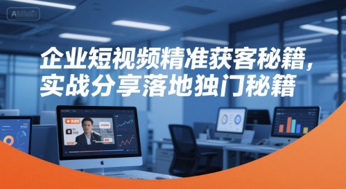 企业短视频精准获客秘籍，实战分享落地独门秘籍白米粥资源网-汇集全网副业资源白米粥资源网