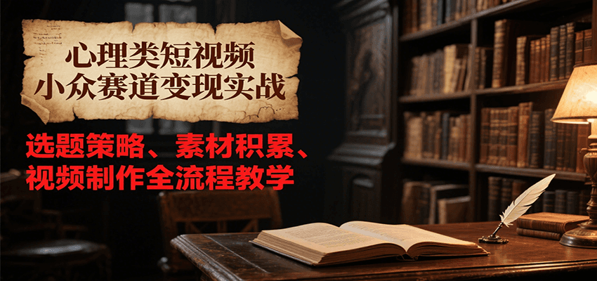 心理类短视频小众赛道变现实战，选题策略、素材积累、视频制作全流程教学白米粥资源网-汇集全网副业资源白米粥资源网