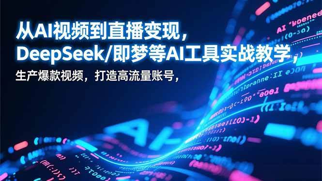 （17001期）从AI视频到直播变现，DeepSeek/即梦等AI工具实战教学，生产爆款视频，打造高流量账号白米粥资源网-汇集全网副业资源白米粥资源网