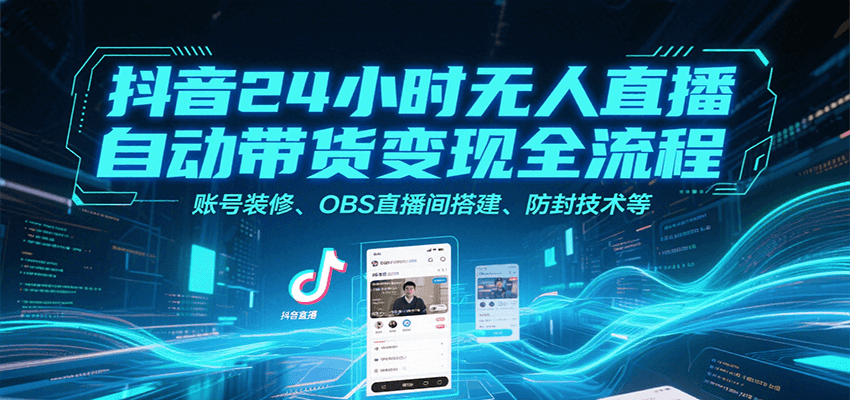 抖音24小时无人直播自动带货变现全流程，账号装修、OBS直播间搭建、防封技术等白米粥资源网-汇集全网副业资源白米粥资源网