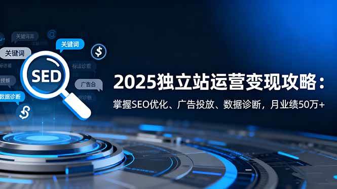 (16371期)2025独立站运营变现攻略:掌握SEO优化、广告投放、数据诊断,月业绩50万+白米粥资源网-汇集全网副业资源白米粥资源网