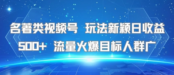 名著类视频号 玩法新颖日收益500+ 流量火爆目标人群广白米粥资源网-汇集全网副业资源白米粥资源网