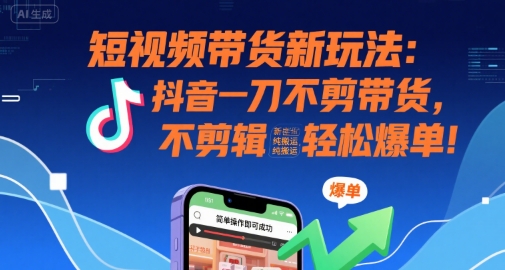 短视频带货新玩法：抖音一刀不剪带货，不剪辑，纯搬运，新手也能轻松爆单!白米粥资源网-汇集全网副业资源白米粥资源网