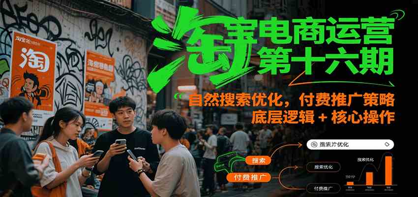 淘宝电商运营第十六期，自然搜索优化，付费推广策略，底层逻辑+核心操作白米粥资源网-汇集全网副业资源白米粥资源网