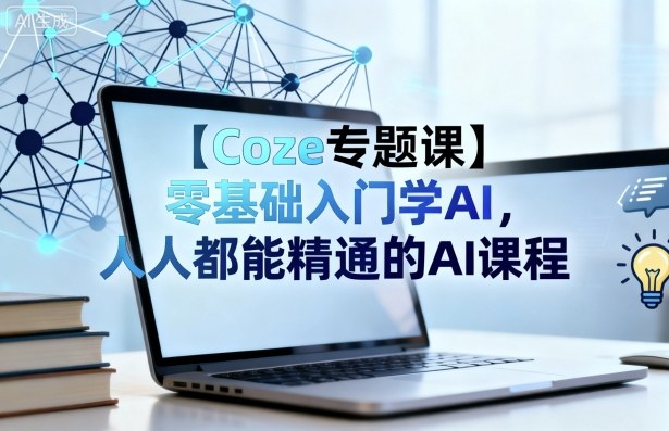 【Coze专题课】零基础入门学AI，人人都能精通的AI课程白米粥资源网-汇集全网副业资源白米粥资源网