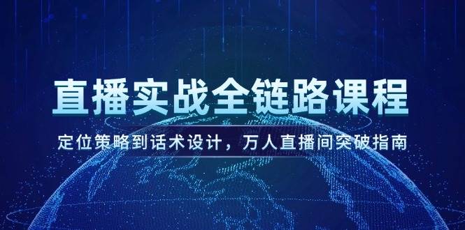 直播实战全链路课程，定位策略到话术设计，万人直播间突破指南白米粥资源网-汇集全网副业资源白米粥资源网