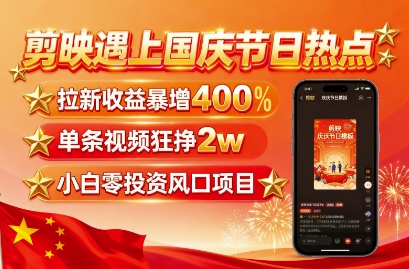 剪映遇上国庆热点，拉新收益暴增400%，单条视频狂挣2W+，无需剪辑基础，几分钟一条作品白米粥资源网-汇集全网副业资源白米粥资源网