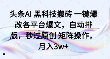 头条AI黑科技搬砖项目一键爆改各平台爆文，自动排版，秒过原创矩阵操作，月入3w+【揭秘】白米粥资源网-汇集全网副业资源白米粥资源网