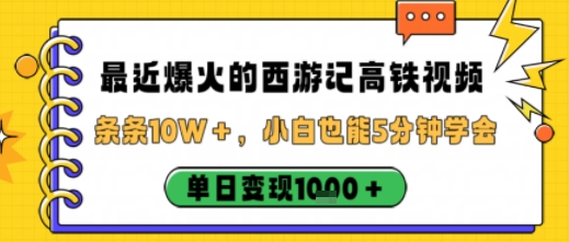 最近爆火的西游记高铁视频，条条10W＋，小白也能5分钟轻松上手，单日变现1k白米粥资源网-汇集全网副业资源白米粥资源网